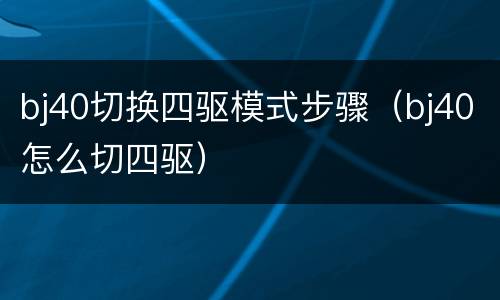 bj40切换四驱模式步骤（bj40怎么切四驱）