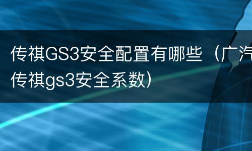 传祺GS3安全配置有哪些（广汽传祺gs3安全系数）