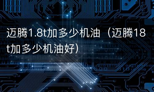 迈腾1.8t加多少机油（迈腾18t加多少机油好）