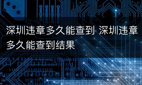 深圳违章多久能查到 深圳违章多久能查到结果