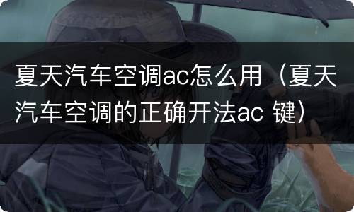 夏天汽车空调ac怎么用（夏天汽车空调的正确开法ac 键）