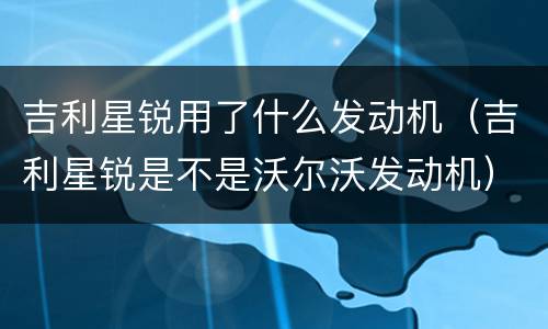 吉利星锐用了什么发动机（吉利星锐是不是沃尔沃发动机）