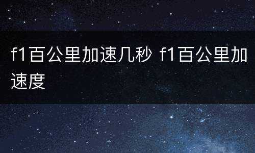 f1百公里加速几秒 f1百公里加速度