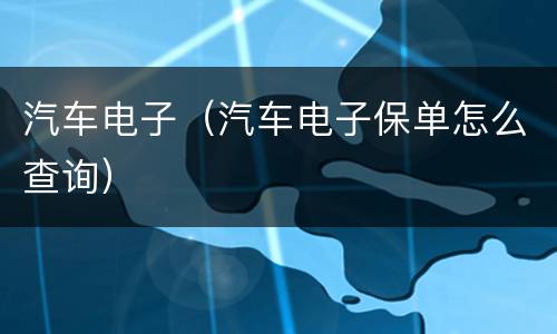 汽车电子（汽车电子保单怎么查询）
