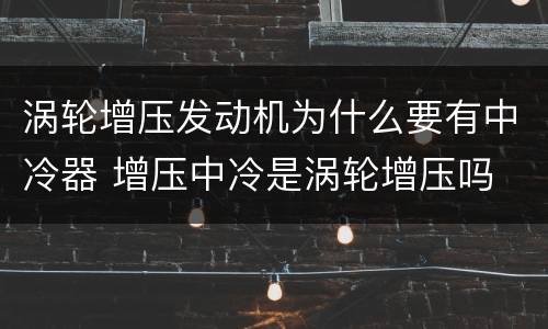 涡轮增压发动机为什么要有中冷器 增压中冷是涡轮增压吗