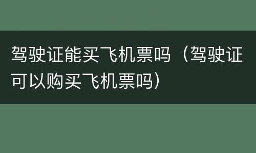 驾驶证能买飞机票吗（驾驶证可以购买飞机票吗）