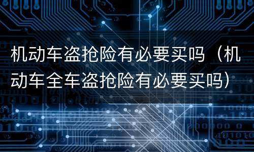 机动车盗抢险有必要买吗（机动车全车盗抢险有必要买吗）