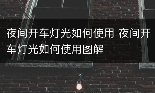 夜间开车灯光如何使用 夜间开车灯光如何使用图解