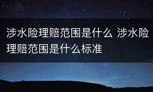 涉水险理赔范围是什么 涉水险理赔范围是什么标准