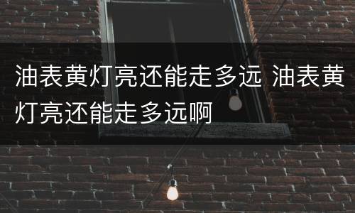 油表黄灯亮还能走多远 油表黄灯亮还能走多远啊