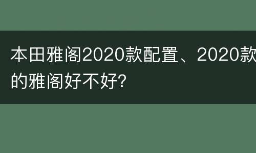 本田雅阁2020款配置、2020款的雅阁好不好？