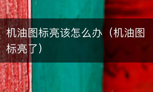 机油图标亮该怎么办（机油图标亮了）