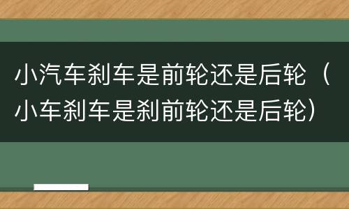小汽车刹车是前轮还是后轮（小车刹车是刹前轮还是后轮）