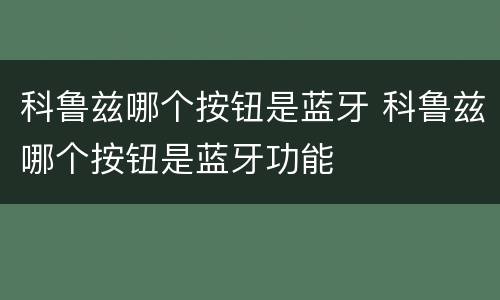 科鲁兹哪个按钮是蓝牙 科鲁兹哪个按钮是蓝牙功能