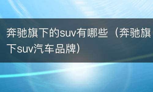 奔驰旗下的suv有哪些（奔驰旗下suv汽车品牌）