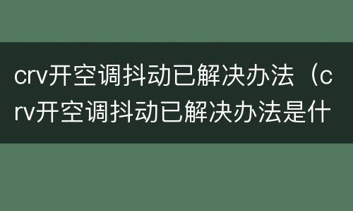 crv开空调抖动已解决办法（crv开空调抖动已解决办法是什么）