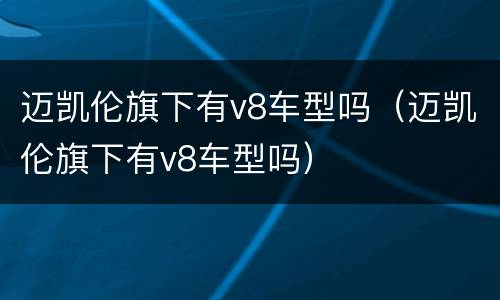 迈凯伦旗下有v8车型吗（迈凯伦旗下有v8车型吗）