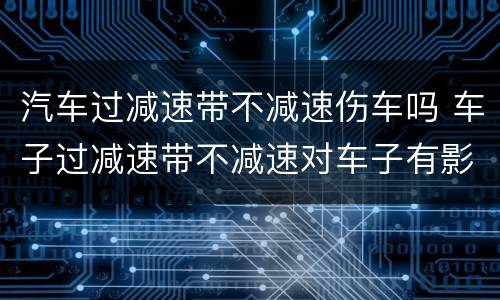汽车过减速带不减速伤车吗 车子过减速带不减速对车子有影响吗