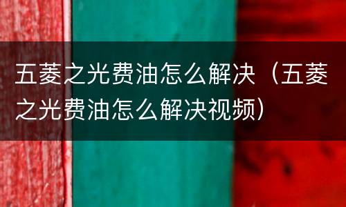 五菱之光费油怎么解决（五菱之光费油怎么解决视频）