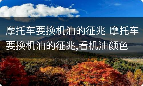 摩托车要换机油的征兆 摩托车要换机油的征兆,看机油颜色