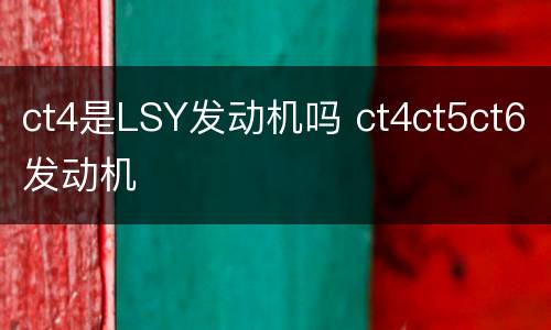 ct4是LSY发动机吗 ct4ct5ct6发动机