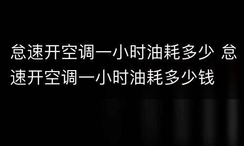 怠速开空调一小时油耗多少 怠速开空调一小时油耗多少钱