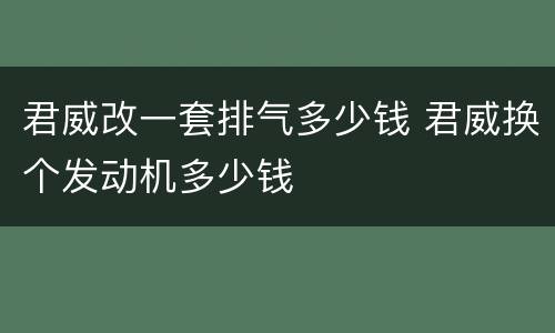 君威改一套排气多少钱 君威换个发动机多少钱