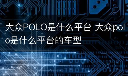 大众POLO是什么平台 大众polo是什么平台的车型