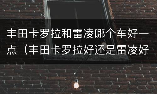丰田卡罗拉和雷凌哪个车好一点（丰田卡罗拉好还是雷凌好）