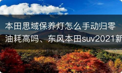 本田思域保养灯怎么手动归零油耗高吗、东风本田suv2021新款车报价