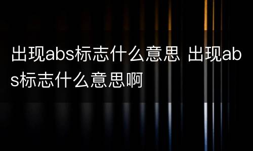 出现abs标志什么意思 出现abs标志什么意思啊