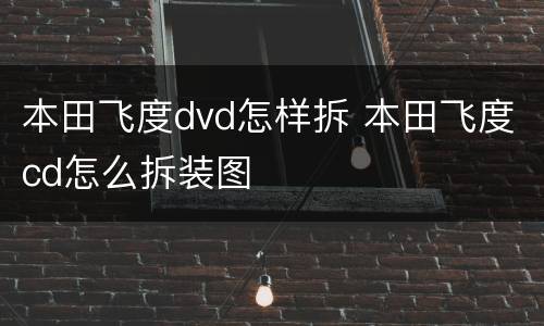 本田飞度dvd怎样拆 本田飞度cd怎么拆装图