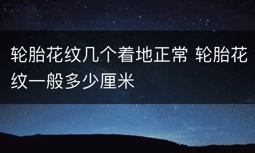 轮胎花纹几个着地正常 轮胎花纹一般多少厘米