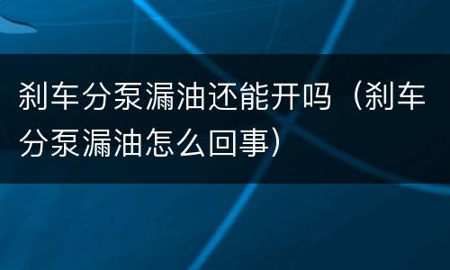 刹车分泵漏油还能开吗（刹车分泵漏油怎么回事）