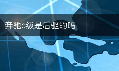 奔驰c级是后驱的吗