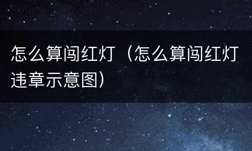 怎么算闯红灯（怎么算闯红灯违章示意图）