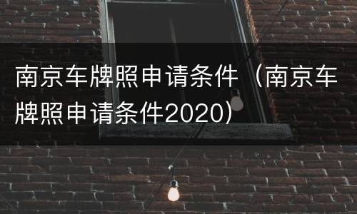 南京车牌照申请条件（南京车牌照申请条件2020）
