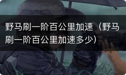 野马刷一阶百公里加速（野马刷一阶百公里加速多少）
