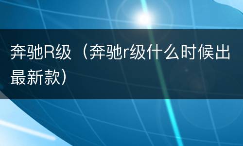 奔驰R级（奔驰r级什么时候出最新款）