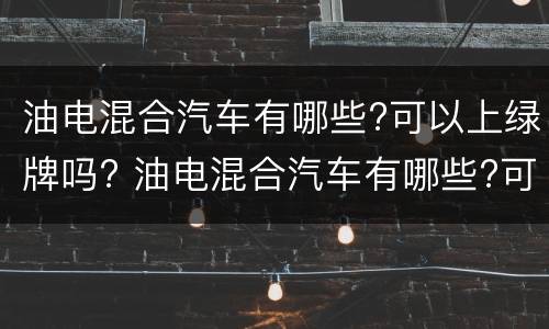 油电混合汽车有哪些?可以上绿牌吗? 油电混合汽车有哪些?可以上绿牌吗