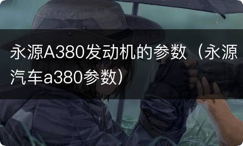 永源A380发动机的参数（永源汽车a380参数）