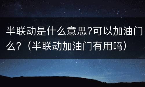 半联动是什么意思?可以加油门么?（半联动加油门有用吗）