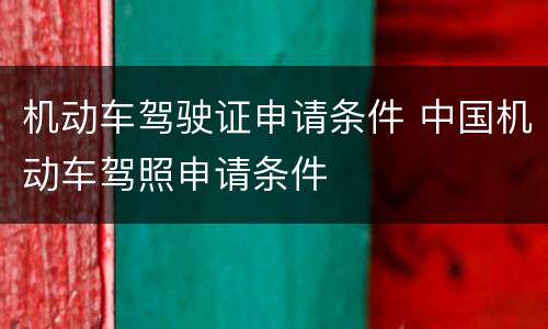 机动车驾驶证申请条件 中国机动车驾照申请条件