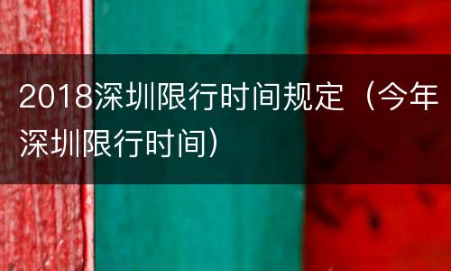 2018深圳限行时间规定（今年深圳限行时间）