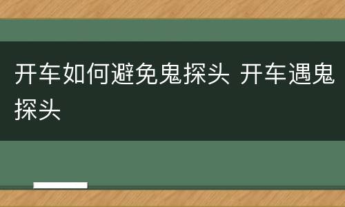 开车如何避免鬼探头 开车遇鬼探头