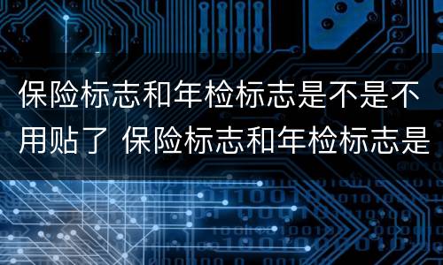 保险标志和年检标志是不是不用贴了 保险标志和年检标志是不是不用贴了石家庄