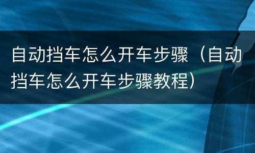 自动挡车怎么开车步骤（自动挡车怎么开车步骤教程）
