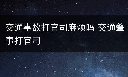 交通事故打官司麻烦吗 交通肇事打官司