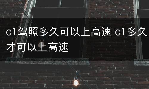 c1驾照多久可以上高速 c1多久才可以上高速