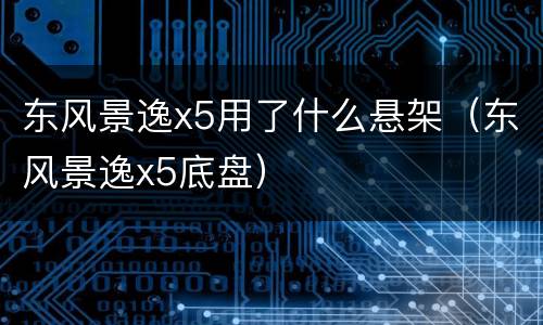 东风景逸x5用了什么悬架（东风景逸x5底盘）